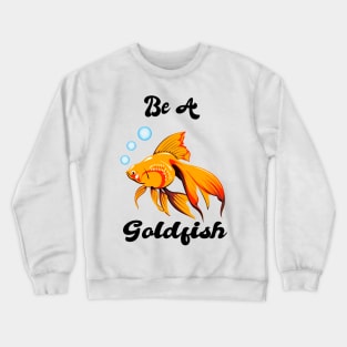 Be A Goldfish Crewneck Sweatshirt